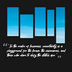 “In the realm of business, uncertainty is a playground for the brave, the visionaries, and those..