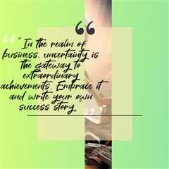 “In the realm of business, uncertainty is the gateway to extraordinary achievements. Embrace it and ..