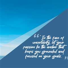 “In the face of uncertainty, let your passion be the anchor that keeps you grounded and focused on..