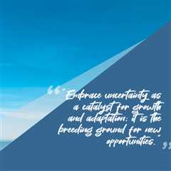 “Embrace uncertainty as a catalyst for growth and adaptation; it is the breeding ground for new..